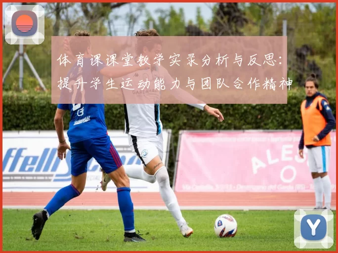 体育课课堂教学实录分析与反思：提升学生运动能力与团队合作精神的有效策略