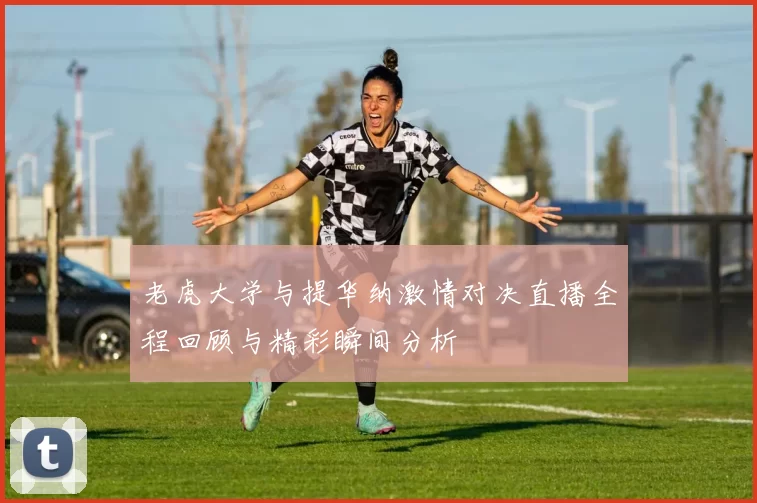 老虎大学与提华纳激情对决直播全程回顾与精彩瞬间分析