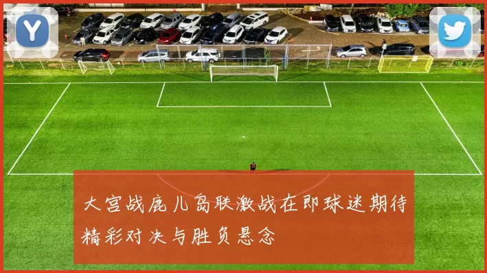 大宫战鹿儿岛联激战在即球迷期待精彩对决与胜负悬念