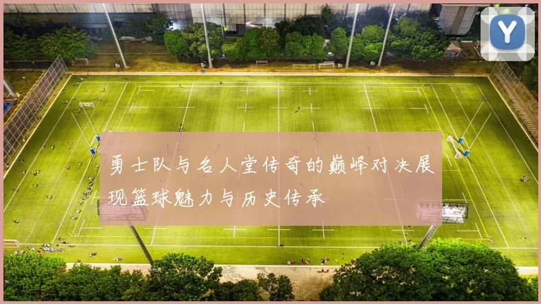 勇士队与名人堂传奇的巅峰对决展现篮球魅力与历史传承