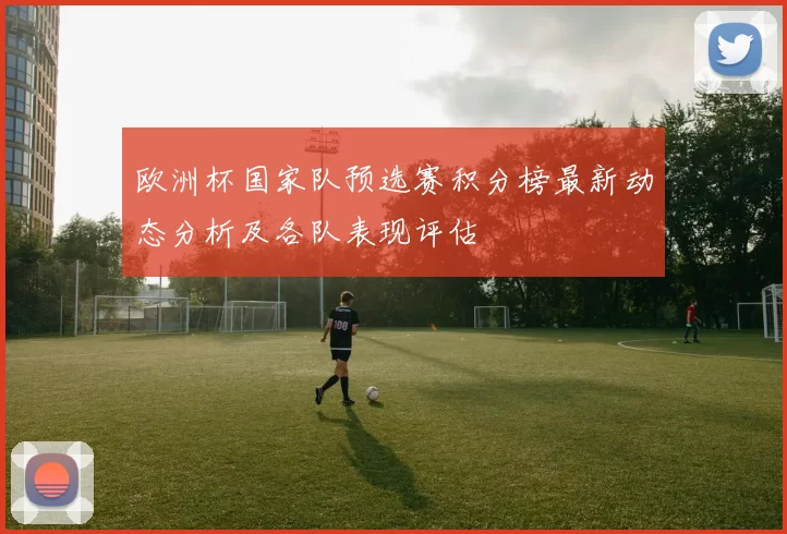 欧洲杯国家队预选赛积分榜最新动态分析及各队表现评估