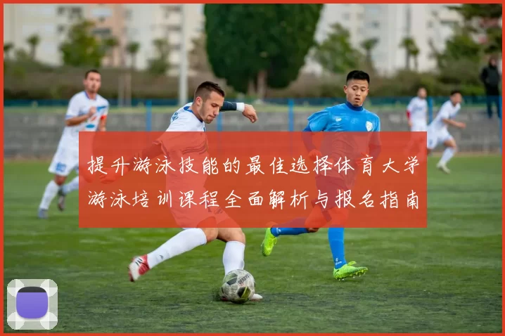 提升游泳技能的最佳选择体育大学游泳培训课程全面解析与报名指南
